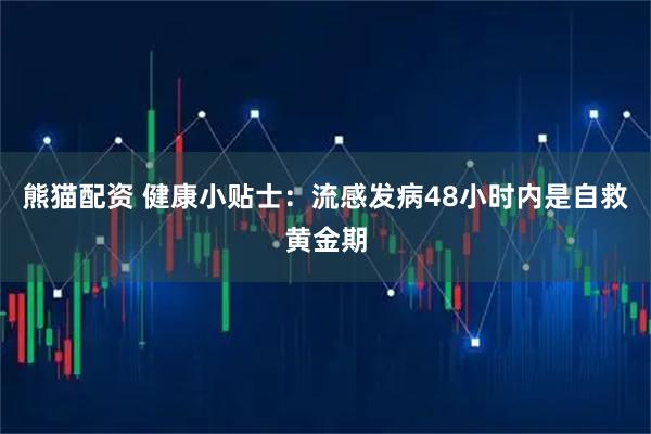 熊猫配资 健康小贴士：流感发病48小时内是自救黄金期