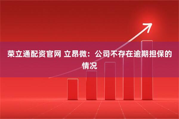 荣立通配资官网 立昂微：公司不存在逾期担保的情况