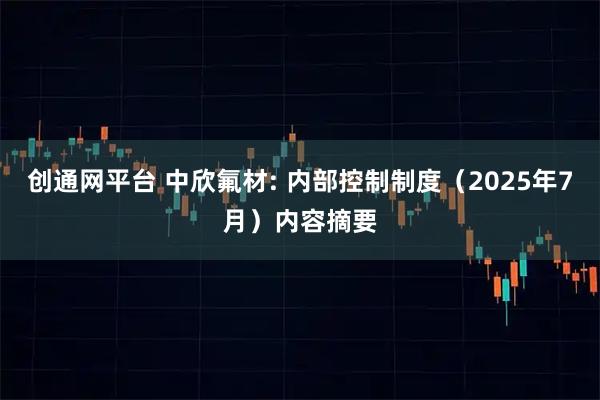 创通网平台 中欣氟材: 内部控制制度(2025年7月)内容摘要