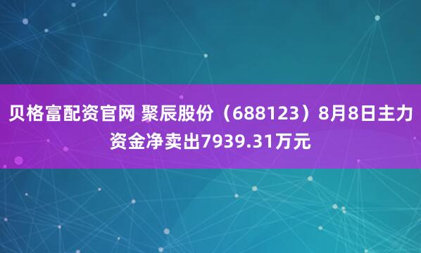 贝格富配资官网 聚辰股份（688123）8月8日主力资金净卖出7939.31万元