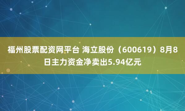 福州股票配资网平台 海立股份（600619）8月8日主力资金净卖出5.94亿元