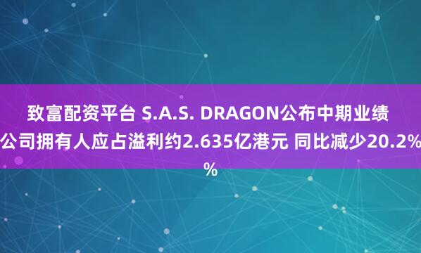 致富配资平台 S.A.S. DRAGON公布中期业绩 公司拥有人应占溢利约2.635亿港元 同比减少20.2%
