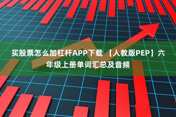 买股票怎么加杠杆APP下载 【人教版PEP】六年级上册单词汇总及音频