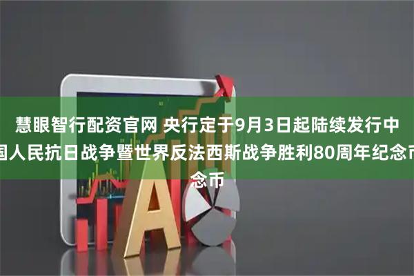 慧眼智行配资官网 央行定于9月3日起陆续发行中国人民抗日战争暨世界反法西斯战争胜利80周年纪念币