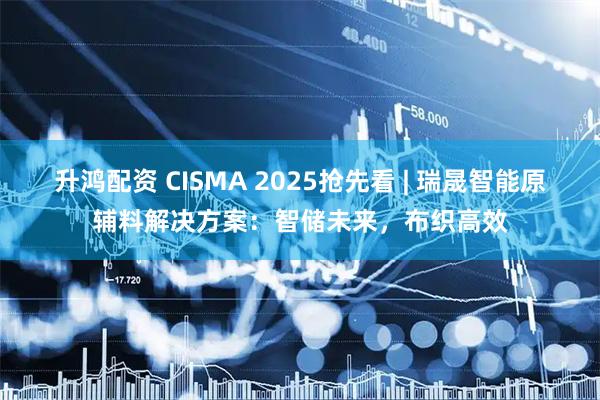 升鸿配资 CISMA 2025抢先看 | 瑞晟智能原辅料解决方案：智储未来，布织高效