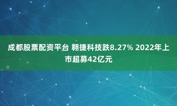 成都股票配资平台 翱捷科技跌8.27% 2022年上市超募42亿元