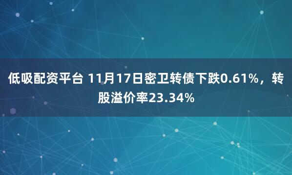 低吸配资平台 11月17日密卫转债下跌0.61%，转股溢价率23.34%