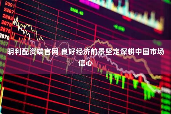 明利配资端官网 良好经济前景坚定深耕中国市场信心